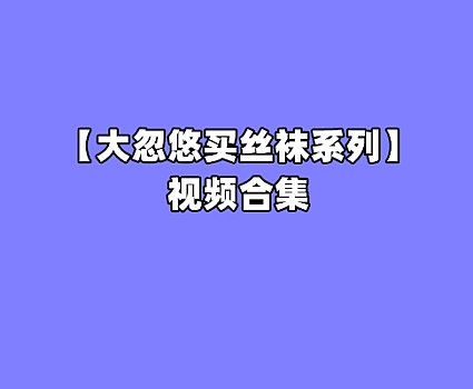 [合集]大忽悠买丝袜系列成功案例 – 全套235期